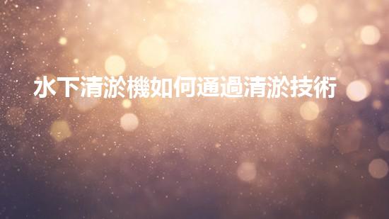 水下清淤機如何通過清淤技術提升水質與生態(tài)環(huán)境的最終效果？